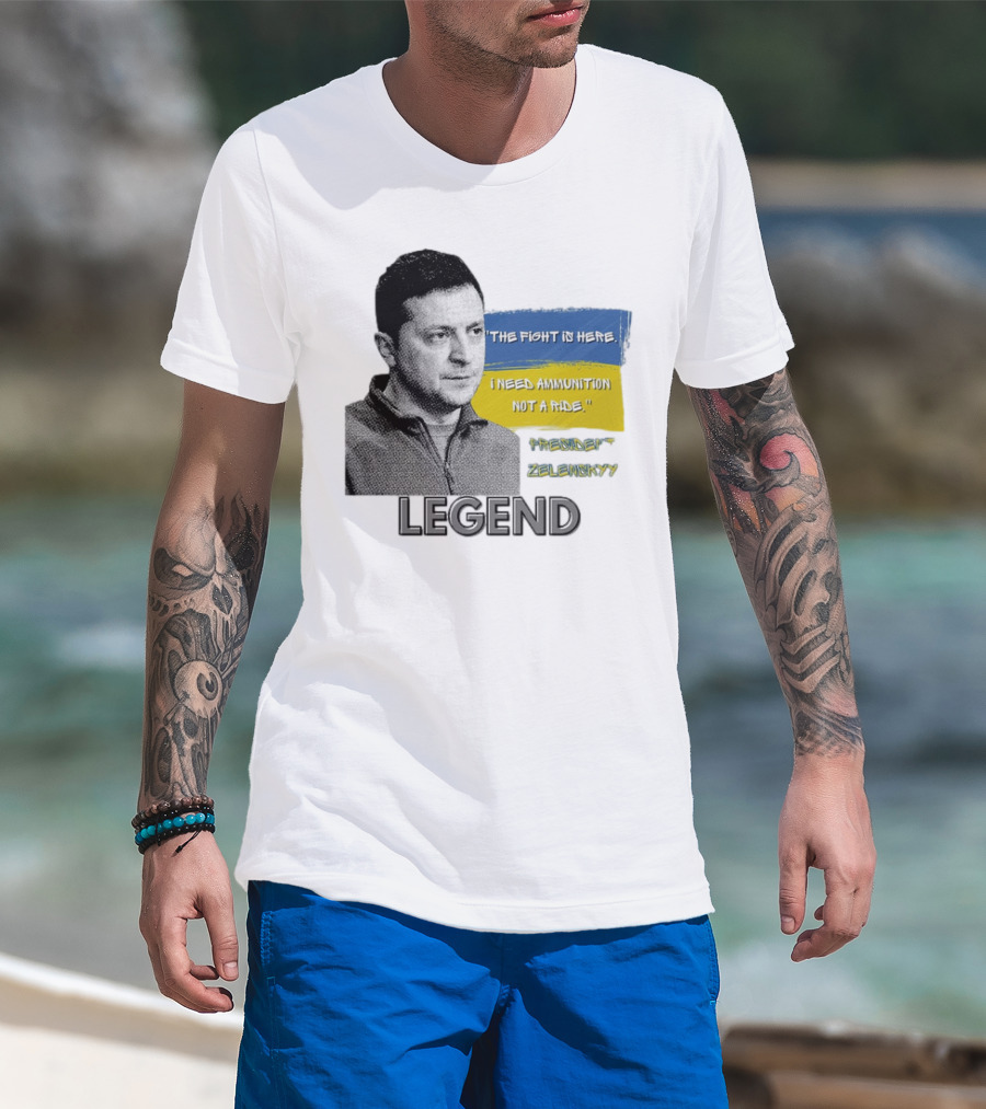 Legend Ukraine President Zelenskyy The Fight Is Here I Need Ammunition Not A Ride T-Shirt