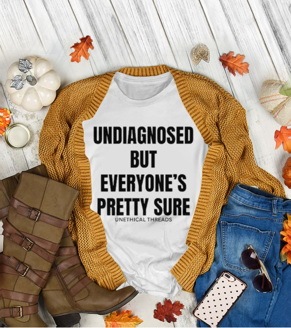 Unethical Threads Undiagnosed But Everyone’s Pretty Sure Text Graphic T-Shirt