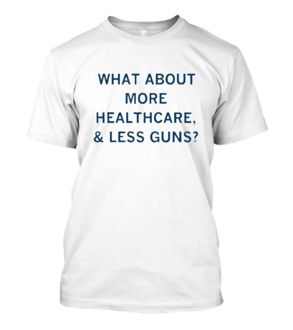 What About More Healthcare Less Guns T-Shirt