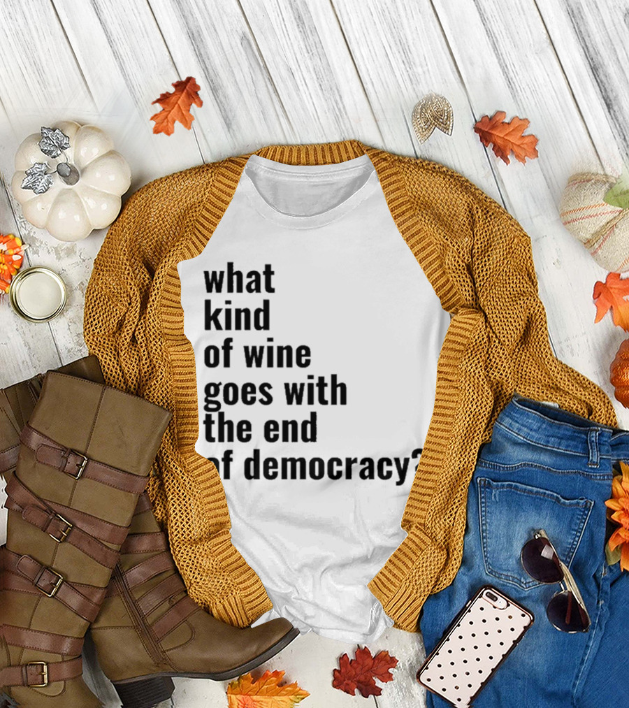 What Kind Of Wine Goes With The End Of Democracy Question T-Shirt