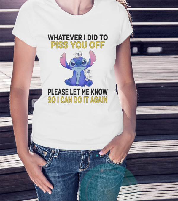 Whatever I Did To Piss You Off Please Let Me Know So I Can Do It Again Stitch T-Shirt