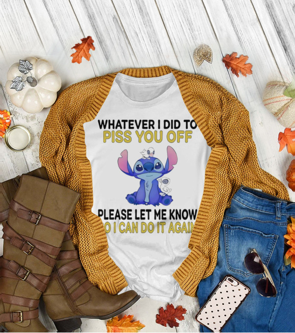 Whatever I Did To Piss You Off Please Let Me Know So I Can Do It Again Stitch T-Shirt