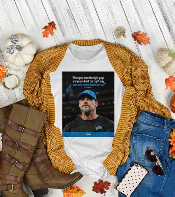 Dan Campbell Quote When You Have The Right Guys Detroit Lions You Only Come Back Better T-Shirt