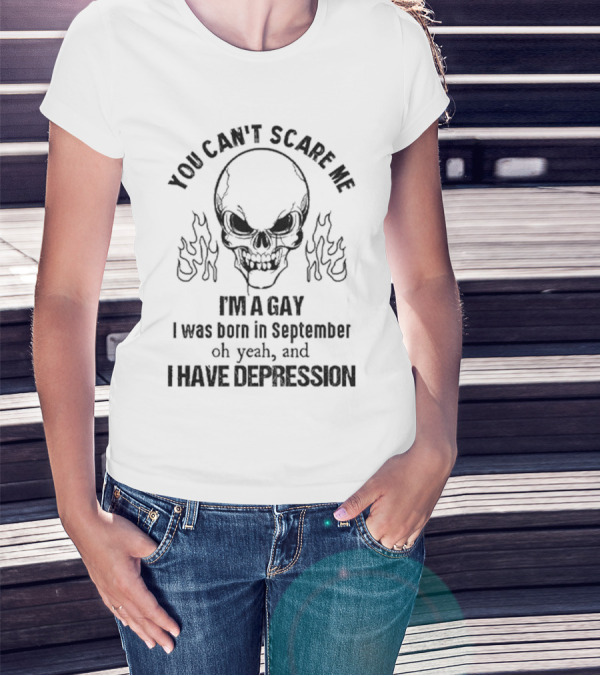 You Can’t Scare Me I’m A Gay I Was Born In September Oh Yeah And I Have Depression Skull Flames T-Shirt