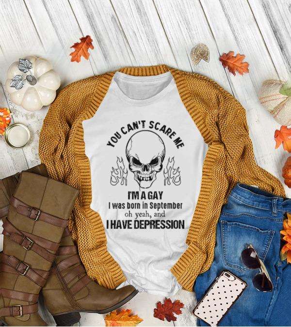 You Can’t Scare Me I’m A Gay I Was Born In September Oh Yeah And I Have Depression Skull Flames T-Shirt