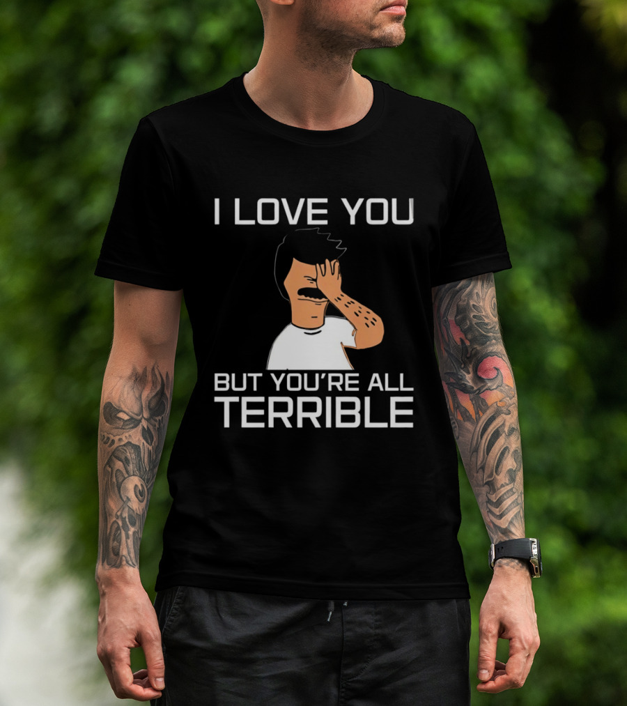Bobs Burgers I Love You But You're All Terrible T-Shirt