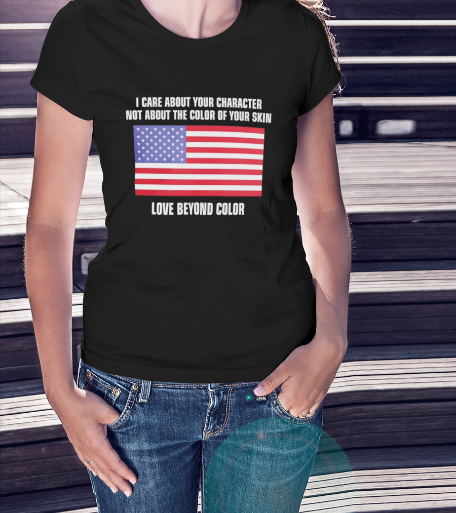 I Care About Your Character Not About The Color Of Your Skin Love Beyond Color American Flag T-Shirt