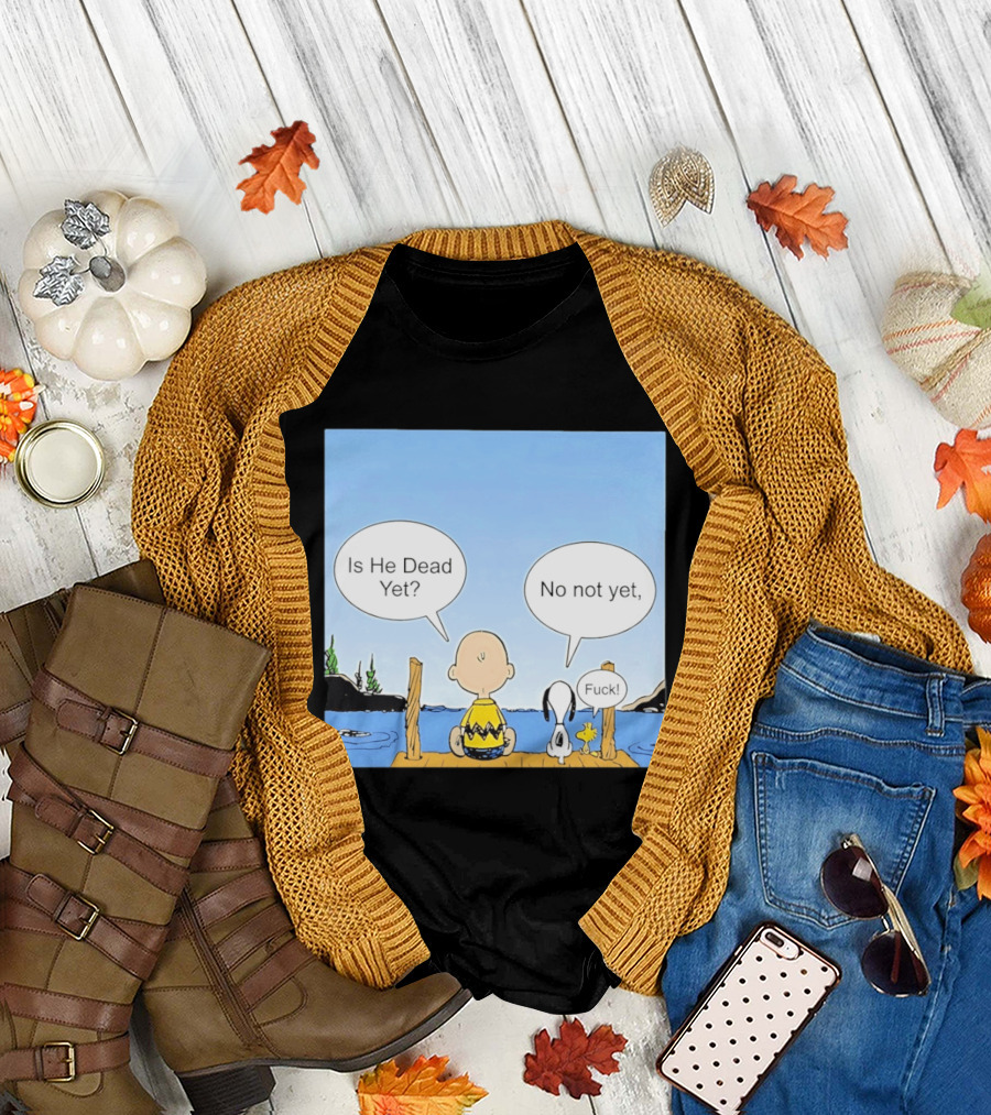 Is He Dead Yet No Not Yet Fuck Charlie Brown Snoopy Woodstock T-Shirt