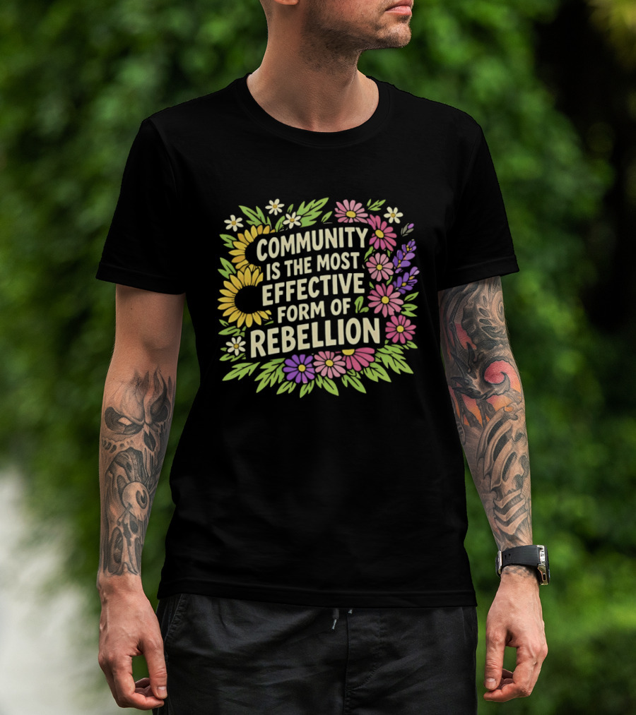 Community Is The Most Effective Form Of Rebellion With Colorful Flowers T-Shirt