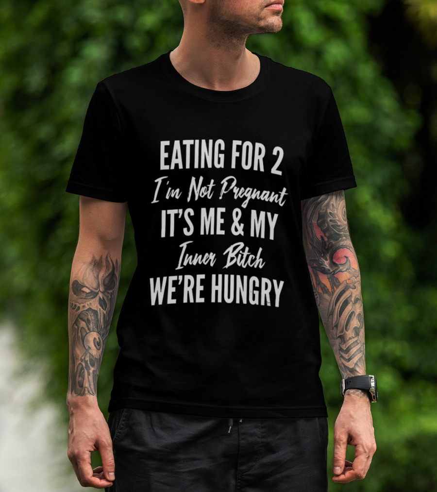Eating For 2 I'm Not Pregnant It's Me & My Inner Bitch We're Hungry T-Shirt