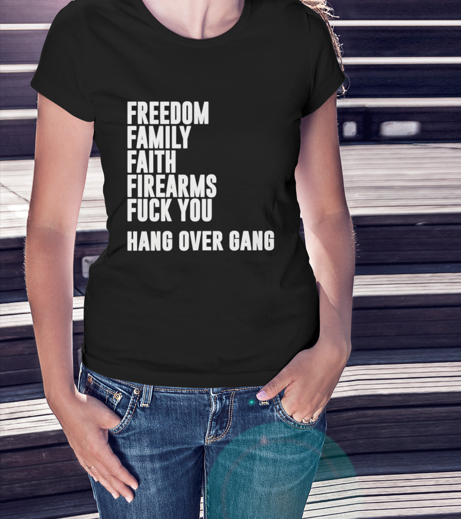 Freedom Family Faith Firearms Fuck You Hang Over Gang T-Shirt