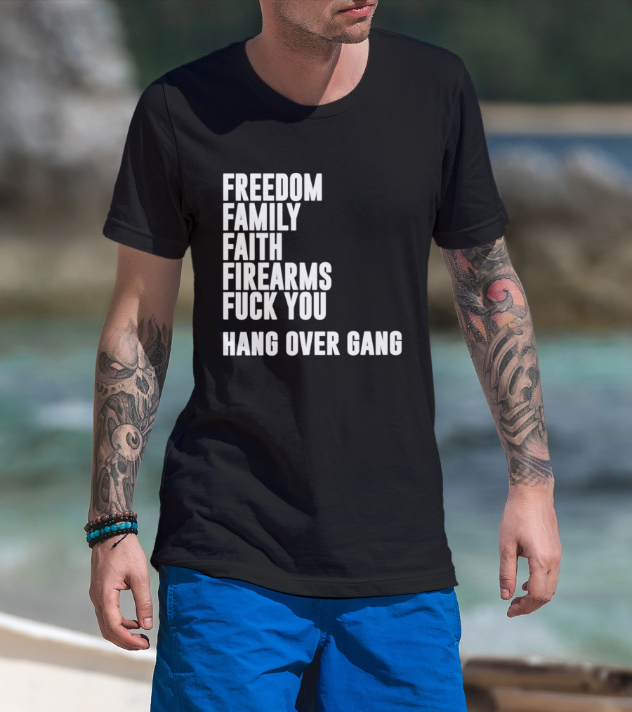 Freedom Family Faith Firearms Fuck You Hang Over Gang T-Shirt