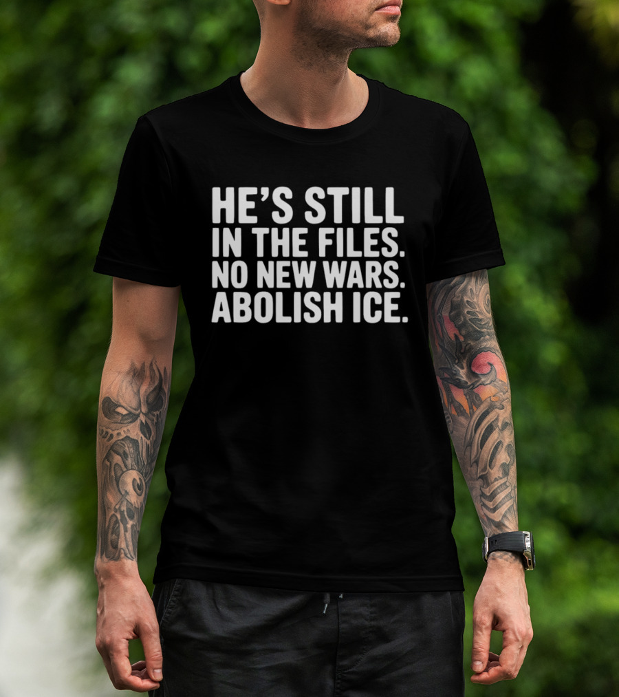 He's Still In The Files No New Wars Abolish ICE T-Shirt