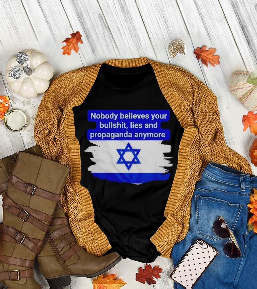 Nobody Believes Your Lies and Propaganda Anymore Israel Flag Star T-Shirt