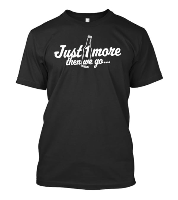 Just 1 More Bottle Then We Go Text With Bottle T-Shirt