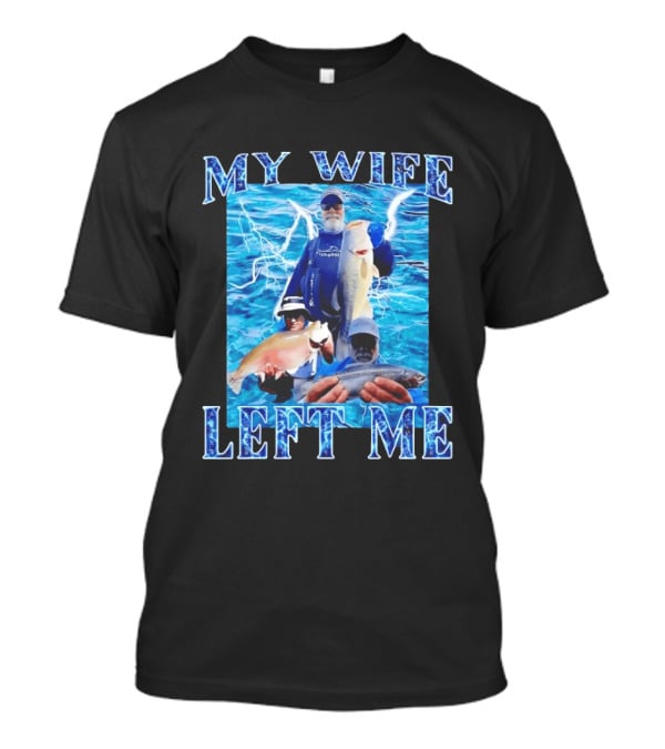 My Wife Left Me Fishing Humor With Catch Phrase And Fish T-Shirt