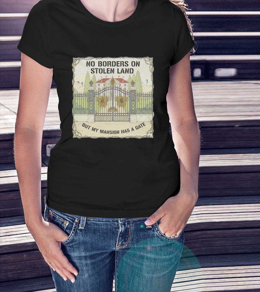 No Borders On Stolen Land But My Mansion Has A Gate Mansion T-Shirt