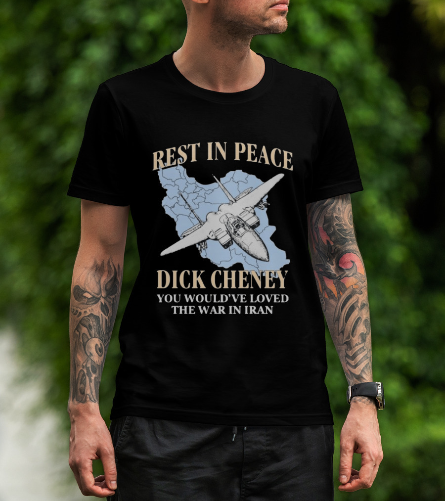 Rest In Peace Dick Cheney You Would've Loved The War In Iran Map Fighter Jet T-Shirt