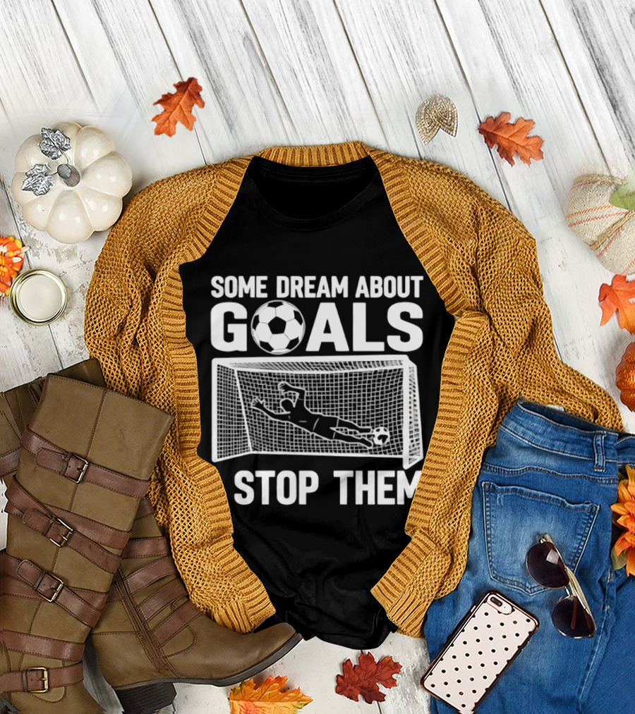 Some Dream About Goals I Stop Them Soccer Goalkeeper Save T-Shirt