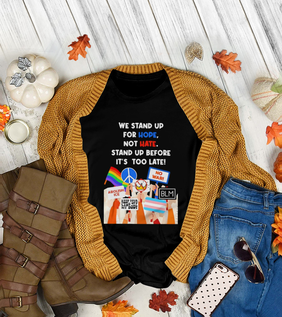 We Stand Up for Hope Not Hate Pride Peace BLM No War Abolish ICE T-Shirt