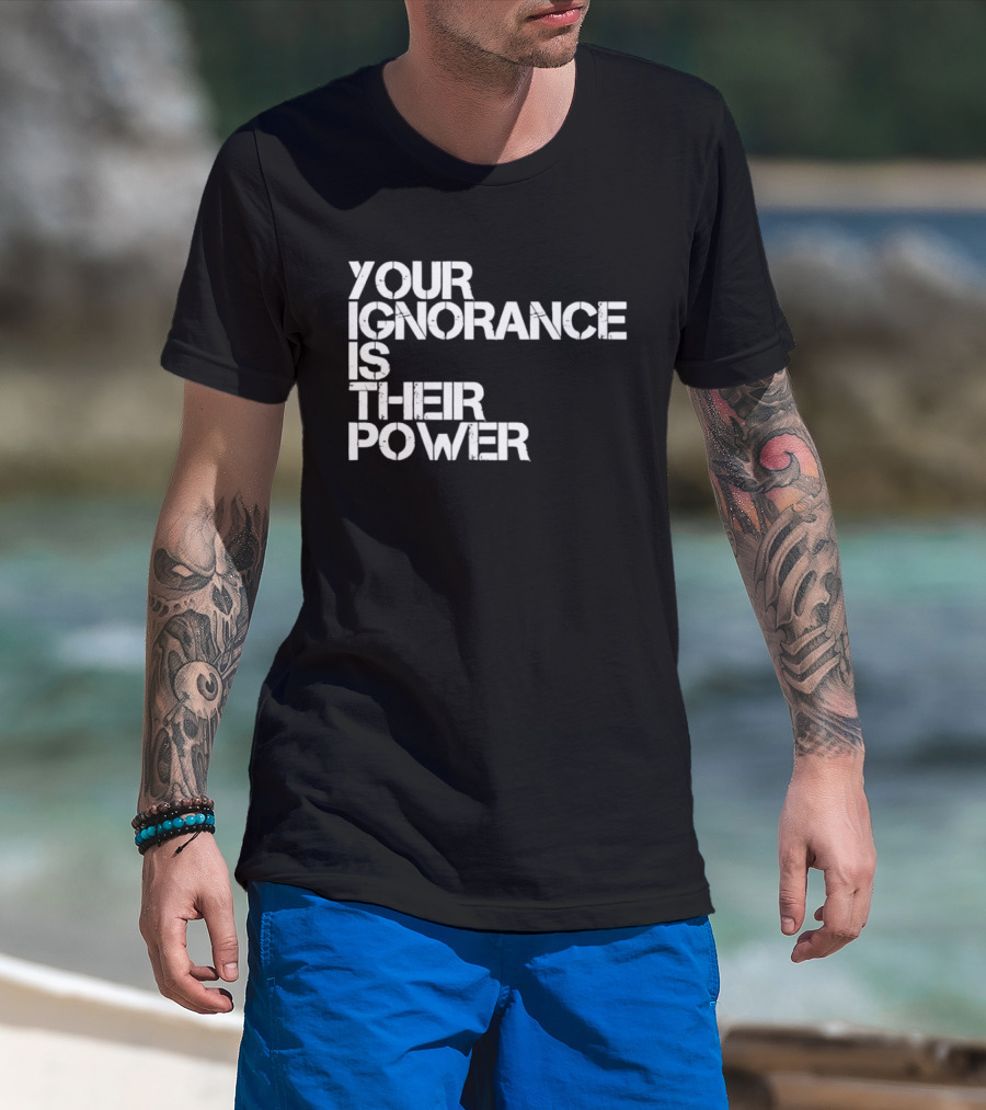 Your Ignorance Is Their Power Political Awareness T-Shirt