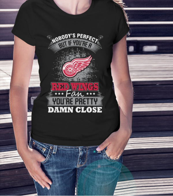 Nobody's Perfect But If You're A Detroit Red Wings Fan You're Pretty Damn Close T-Shirt