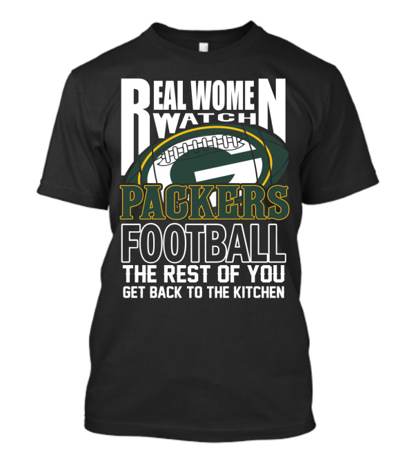 Real Women Watch Green Bay Packers Football Get Back To The Kitchen T-Shirt