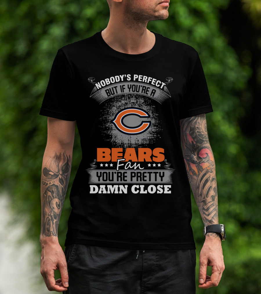 Nobody's Perfect But If You're A Bears Fan You're Pretty Damn Close Chicago Bears T-Shirt