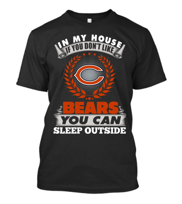 In My House If You Don’t Like Chicago Bears You Can Sleep Outside T-Shirt