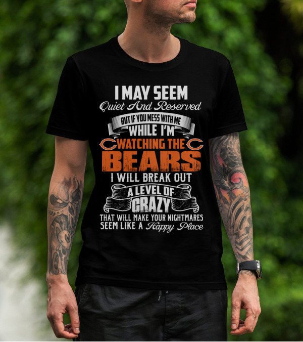 I May Seem Quiet And Reserved But If You Mess With Me While I'm Watching The Bears I Will Break Out A Level Of Crazy T-Shirt
