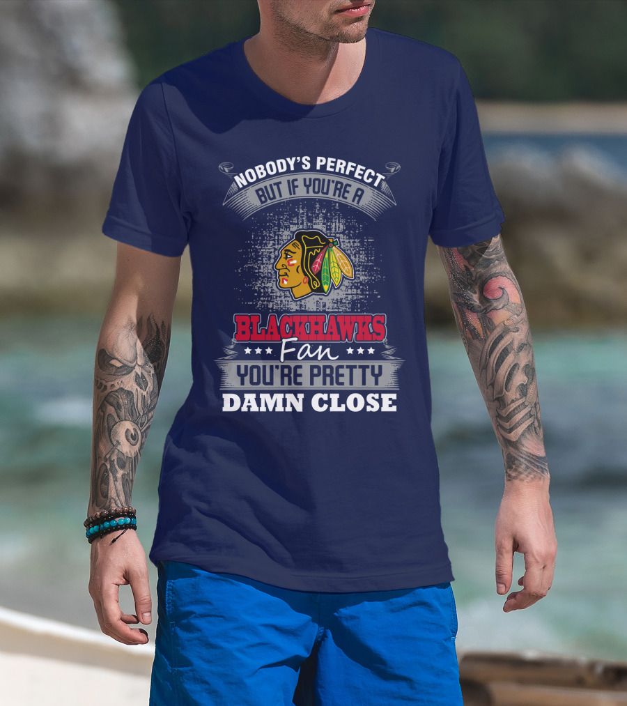 Nobody's Perfect But If You're A Blackhawks Fan You're Pretty Damn Close T-Shirt