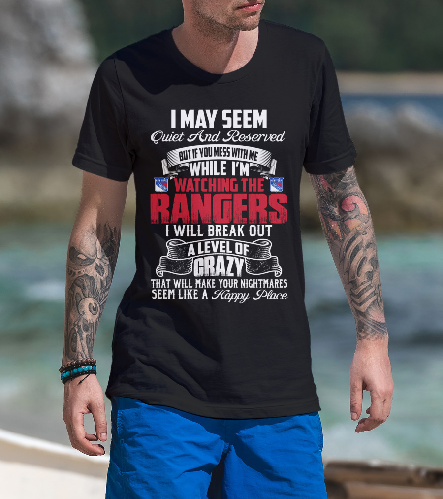 I May Seem Quiet And Reserved But If You Mess With Me While I'm Watching The New York Rangers I Will Break Out A Level Of Crazy That Will Make Your Nightmares Seem Like A Happy Place T-Shirt