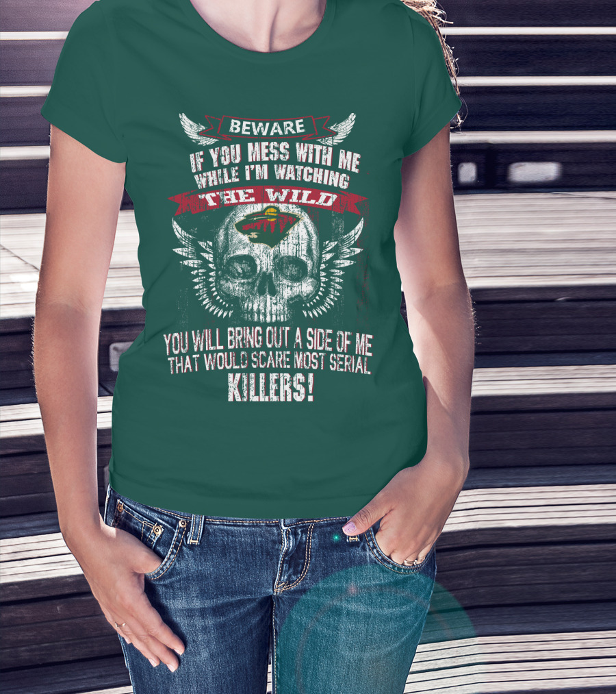 Beware If You Mess With Me While I’m Watching The Minnesota Wild You Will Bring Out A Side Of Me That Would Scare Most Serial Killers T-Shirt