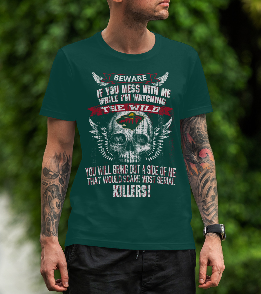 Beware If You Mess With Me While I’m Watching The Minnesota Wild You Will Bring Out A Side Of Me That Would Scare Most Serial Killers T-Shirt