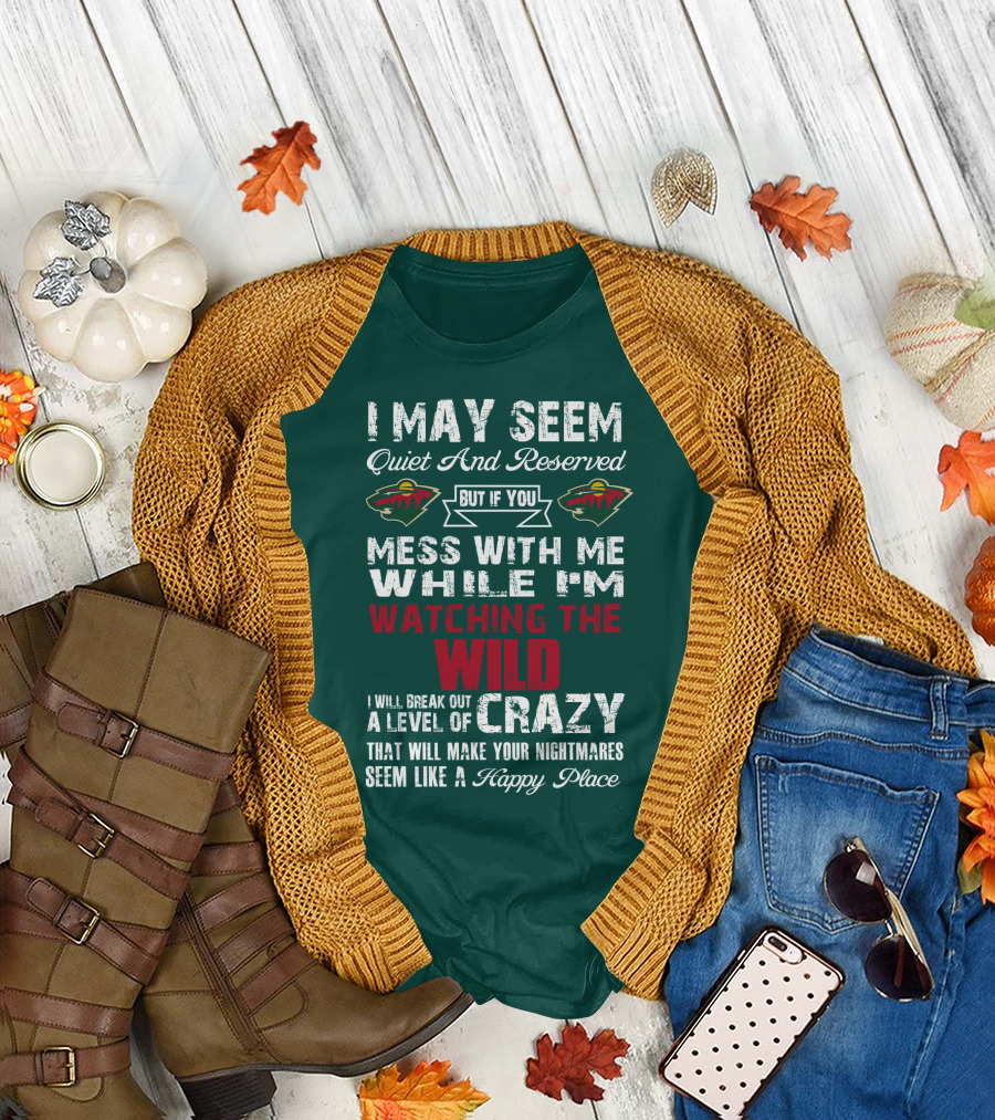 I May Seem Quiet And Reserved But If You Mess With Me While I'm Watching The Minnesota Wild I Will Break Out A Level Of Crazy That Will Make Your Nightmares Seem Like A Happy Place T-Shirt
