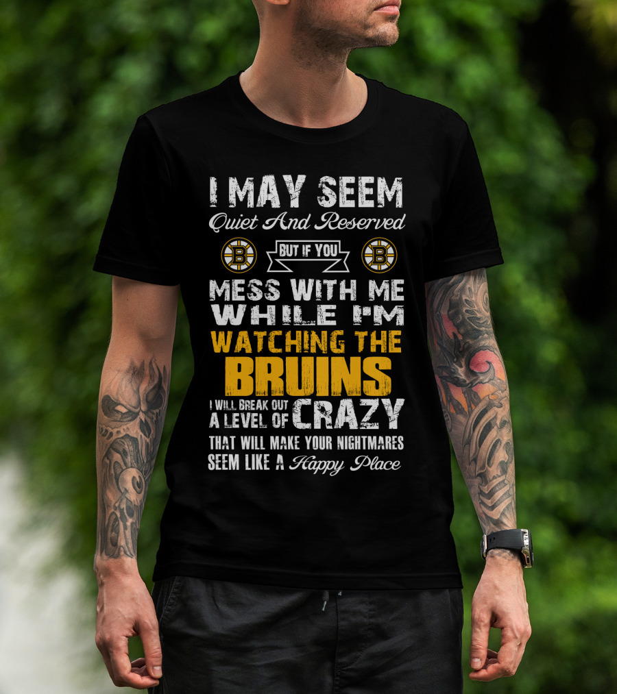 I May Seem Quiet And Reserved Mess With Me While I'm Watching The Bruins Crazy Nightmares Happy Place T-Shirt