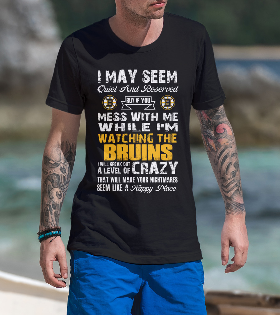 I May Seem Quiet And Reserved Mess With Me While I'm Watching The Bruins Crazy Nightmares Happy Place T-Shirt