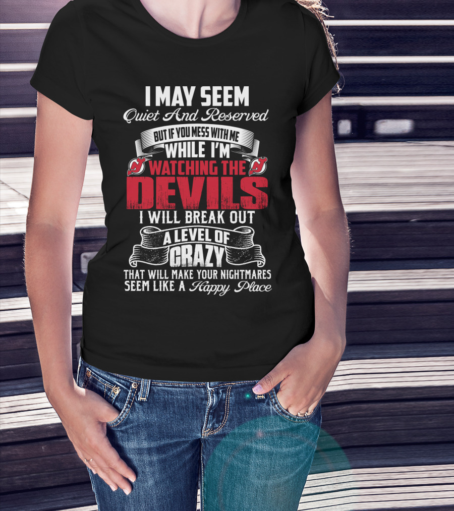 I May Seem Quiet And Reserved But If You Mess With Me While I'm Watching The New Jersey Devils I Will Break Out A Level Of Crazy That Will Make Your Nightmares Seem Like A Happy Place T-Shirt