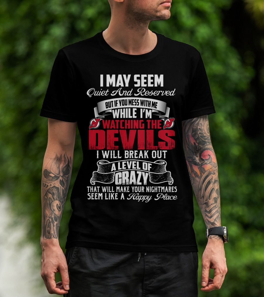 I May Seem Quiet And Reserved But If You Mess With Me While I'm Watching The New Jersey Devils I Will Break Out A Level Of Crazy That Will Make Your Nightmares Seem Like A Happy Place T-Shirt