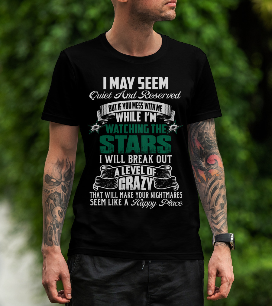 I May Seem Quiet And Reserved But If You Mess With Me While I'm Watching The Stars I Will Break Out A Level Of Crazy Dallas Stars T-Shirt
