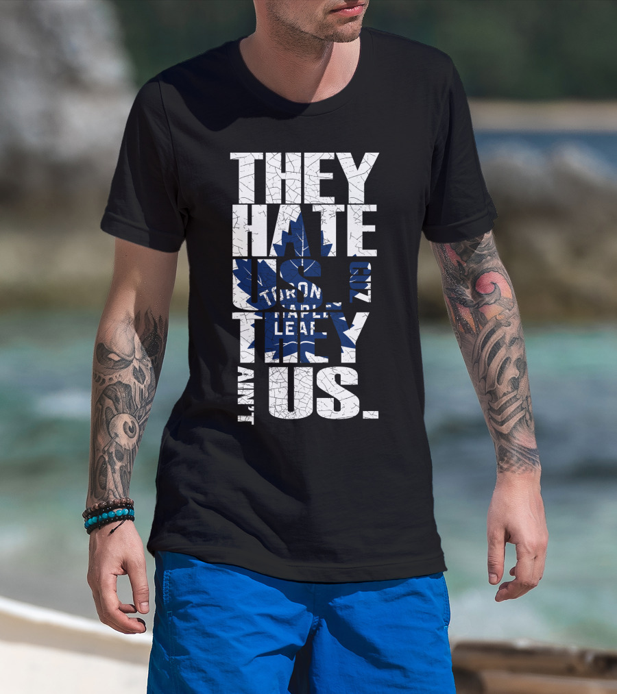 They Hate Us Because They Ain't Us Toronto Maple Leafs T-Shirt