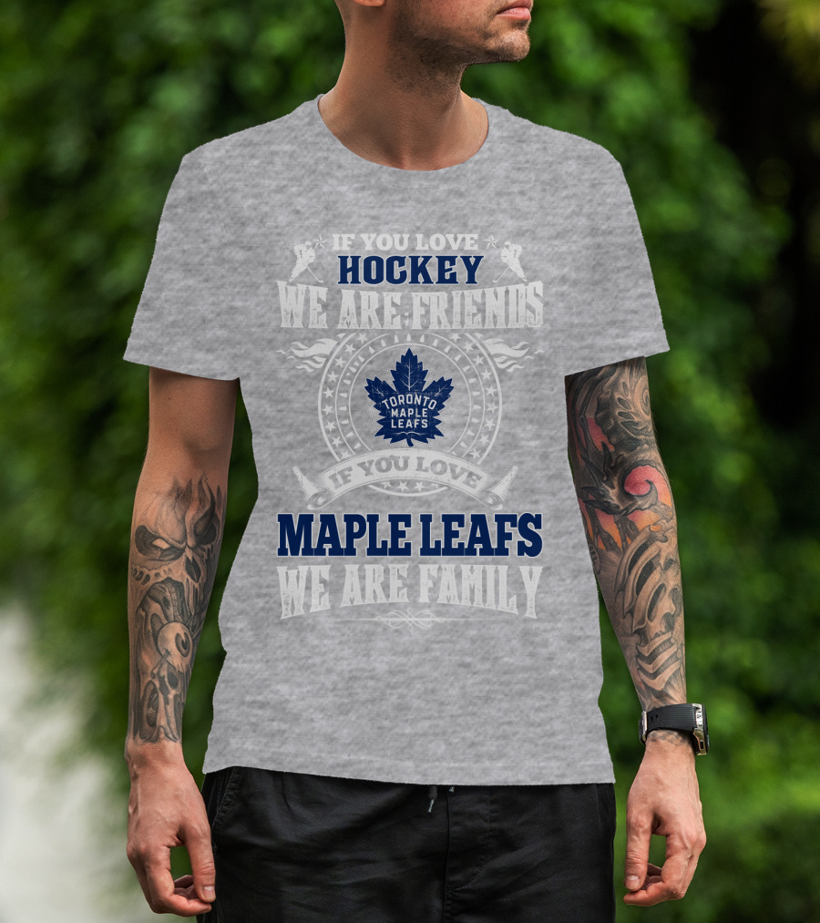 If You Love Hockey Maple Leafs We Are Friends We Are Family Toronto Maple Leafs T-Shirt