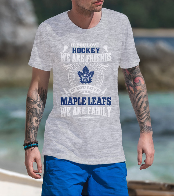 If You Love Hockey Maple Leafs We Are Friends We Are Family Toronto Maple Leafs T-Shirt