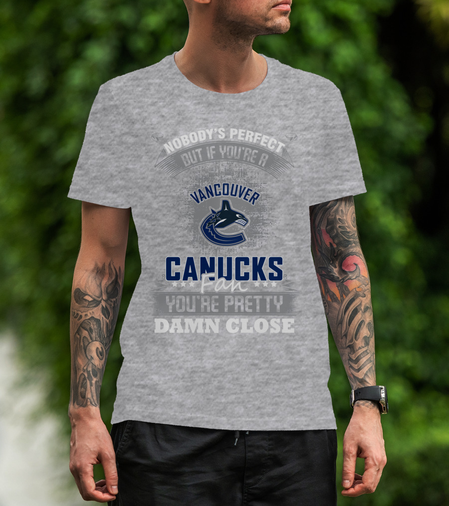 Nobody's Perfect But If You're A Vancouver Canucks Fan You're Pretty Damn Close T-Shirt