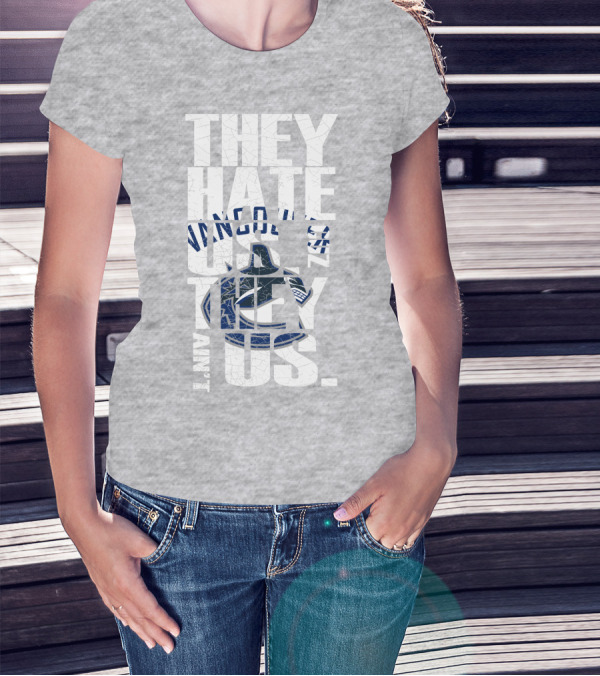 They Hate Us Vancouver Canucks They Ain’t Us T-Shirt