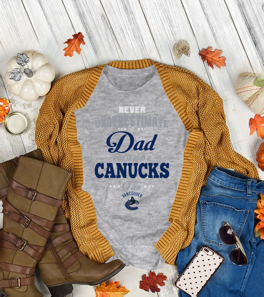 Never Underestimate A Dad Who Is Also A Vancouver Canucks Fan T-Shirt