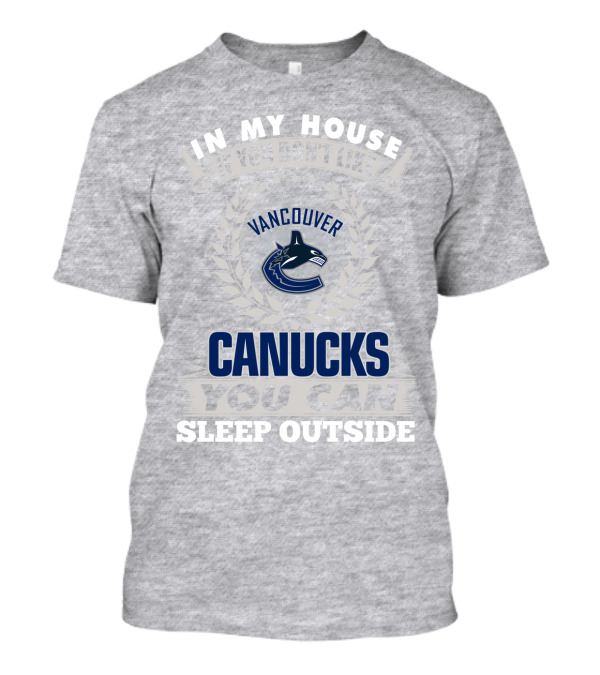 In My House If You Don't Like Vancouver Canucks You Can Sleep Outside T-Shirt