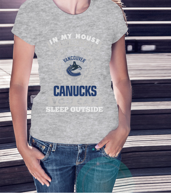 In My House If You Don't Like Vancouver Canucks You Can Sleep Outside T-Shirt