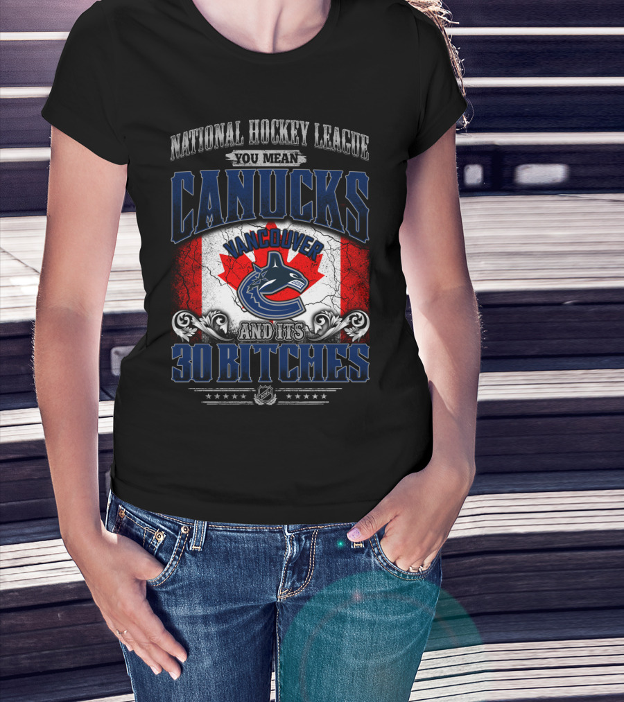 National Hockey League You Mean Vancouver Canucks And Its 30 Bitches T-Shirt