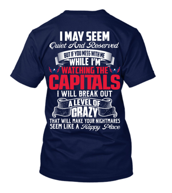 I May Seem Quiet And Reserved But If You Mess With Me While I'm Watching The Capitals I Will Break Out A Level Of Crazy That Will Make Your Nightmares Seem Like A Happy Place T-Shirt